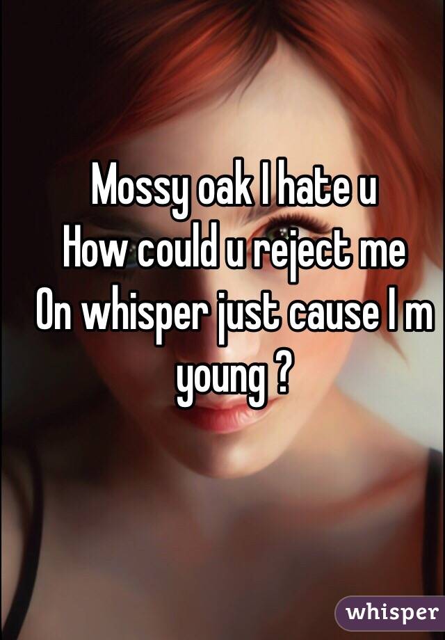 Mossy oak I hate u
How could u reject me 
On whisper just cause I m young ?