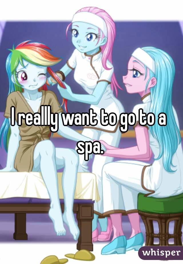 I reallly want to go to a spa.