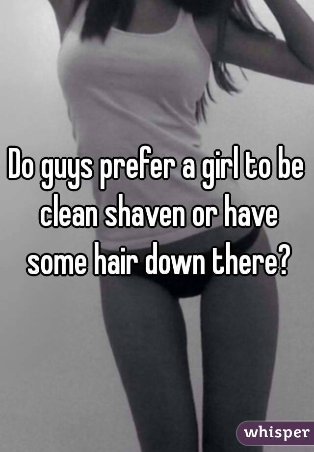 Do guys prefer a girl to be clean shaven or have some hair down there?