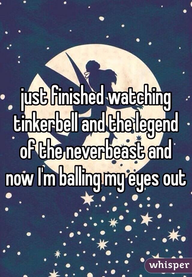 just finished watching tinkerbell and the legend of the neverbeast and now I'm balling my eyes out