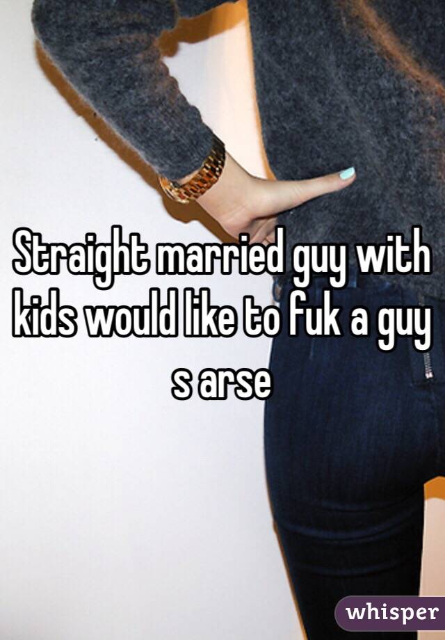 Straight married guy with kids would like to fuk a guy s arse 