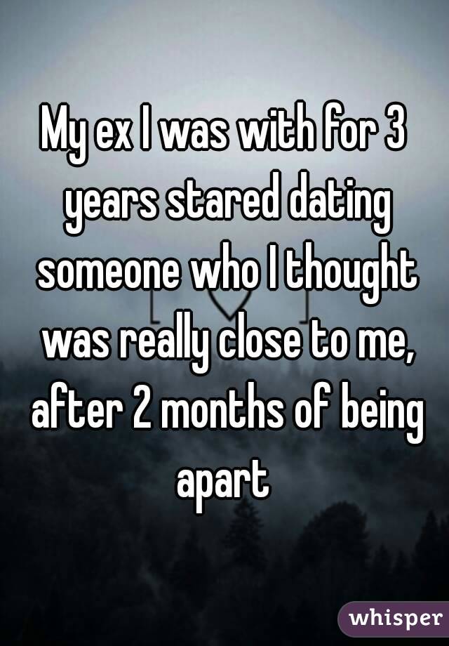 My ex I was with for 3 years stared dating someone who I thought was really close to me, after 2 months of being apart 