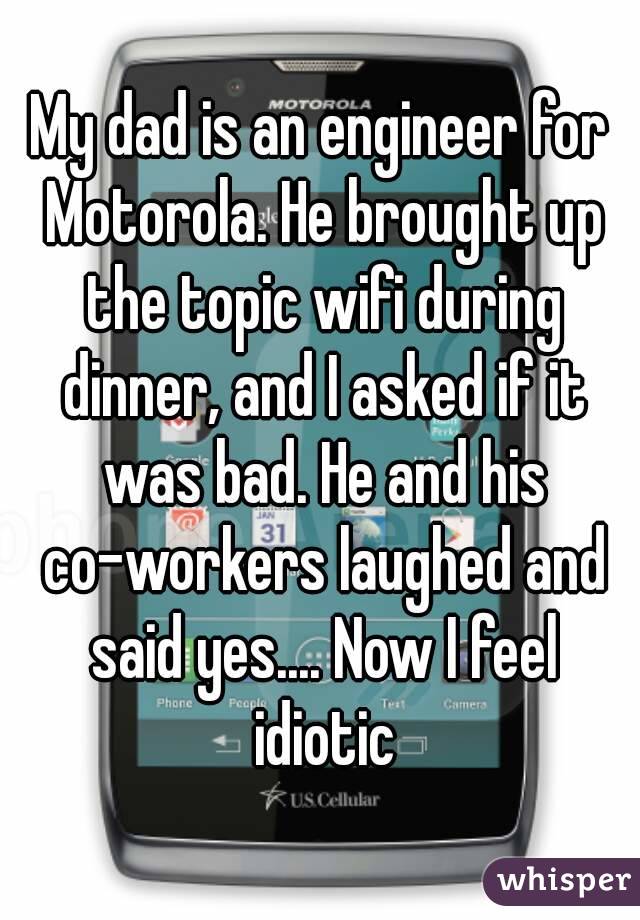 My dad is an engineer for Motorola. He brought up the topic wifi during dinner, and I asked if it was bad. He and his co-workers laughed and said yes.... Now I feel idiotic