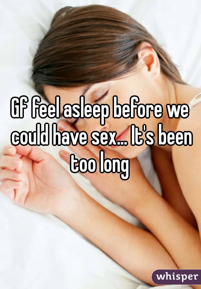 Gf feel asleep before we could have sex... It's been too long 