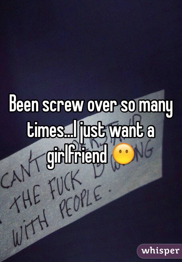 Been screw over so many times...I just want a girlfriend 😶