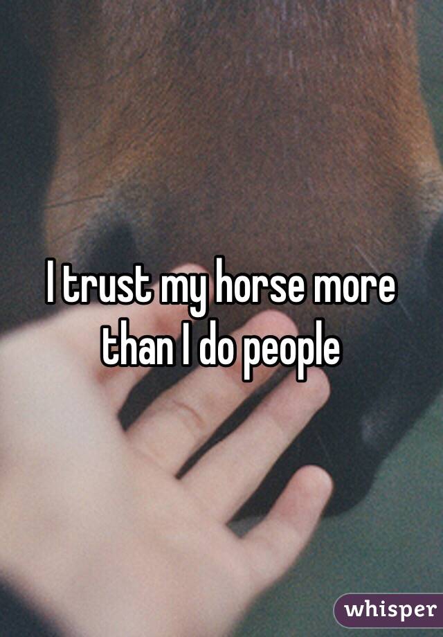 I trust my horse more than I do people 