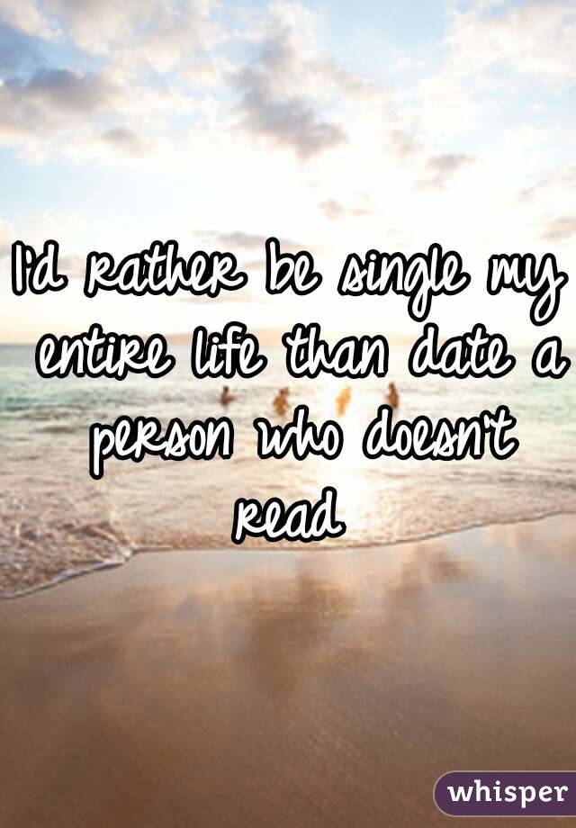 I'd rather be single my entire life than date a person who doesn't read 