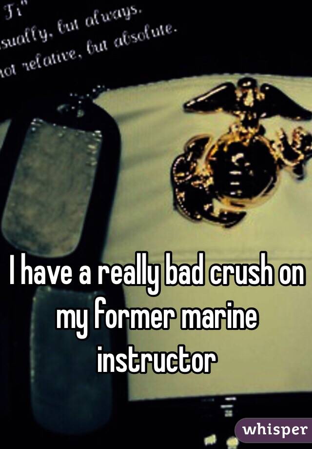 I have a really bad crush on my former marine instructor 