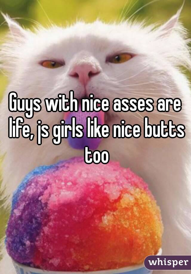 Guys with nice asses are life, js girls like nice butts too