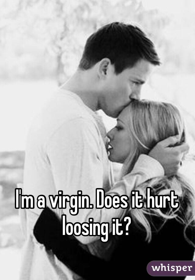 I'm a virgin. Does it hurt loosing it?