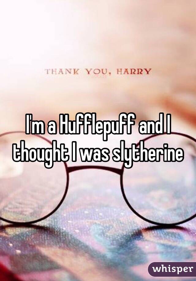 I'm a Hufflepuff and I thought I was slytherine 