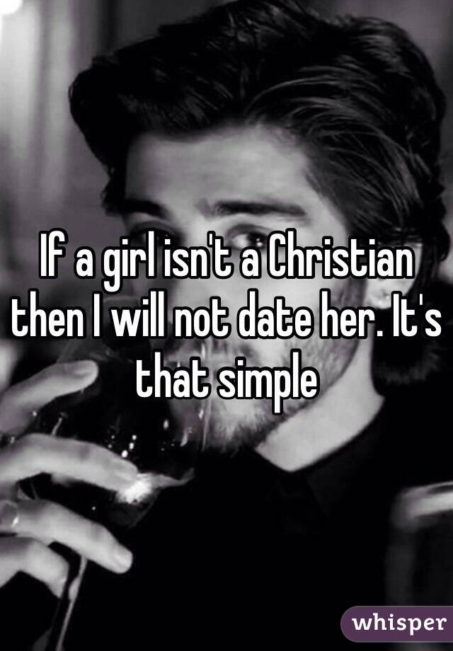 If a girl isn't a Christian then I will not date her. It's that simple 