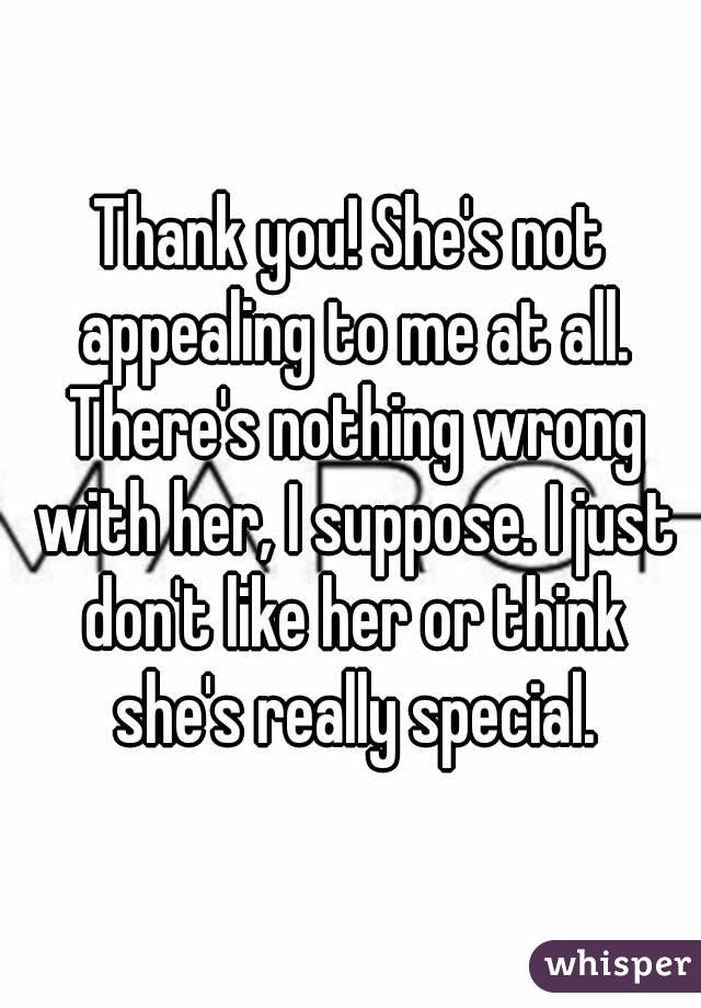 Thank you! She's not appealing to me at all. There's nothing wrong with her, I suppose. I just don't like her or think she's really special.