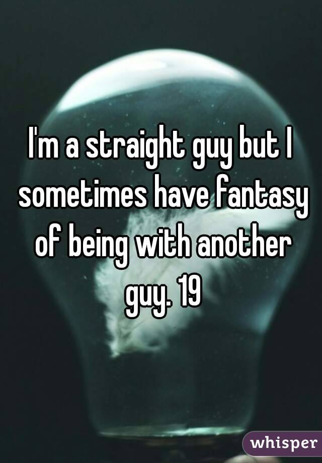 I'm a straight guy but I sometimes have fantasy of being with another guy. 19