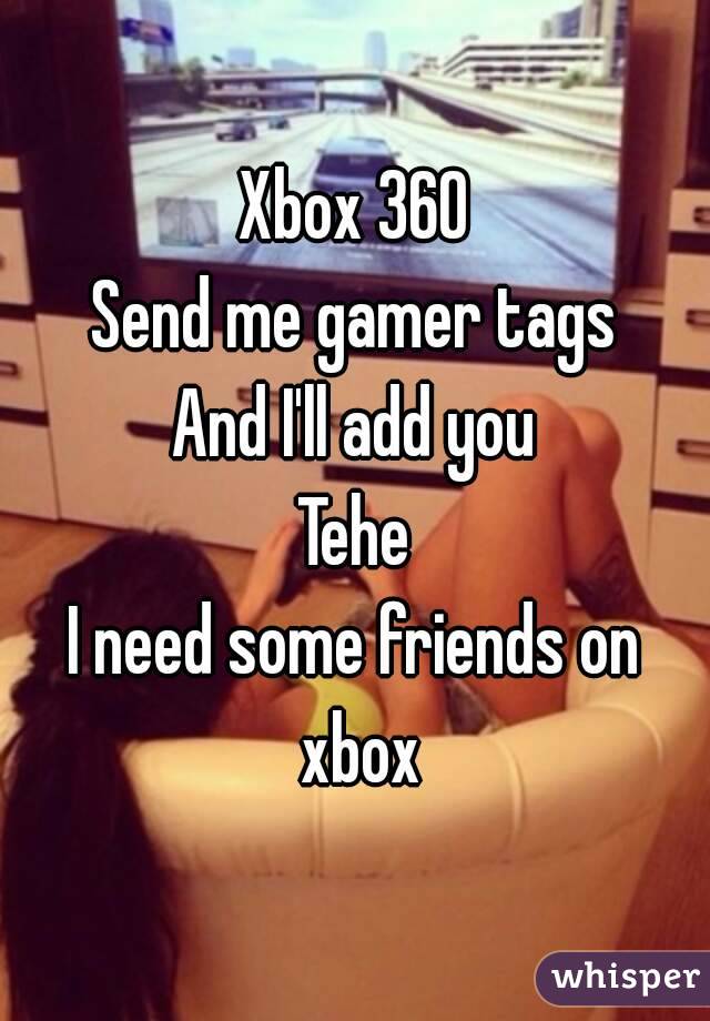 Xbox 360
Send me gamer tags
And I'll add you
Tehe
I need some friends on xbox