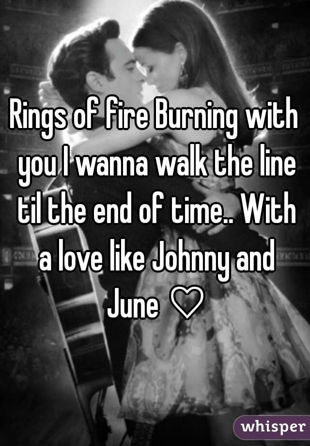 Rings of fire Burning with you I wanna walk the line til the end of time.. With a love like Johnny and June ♡