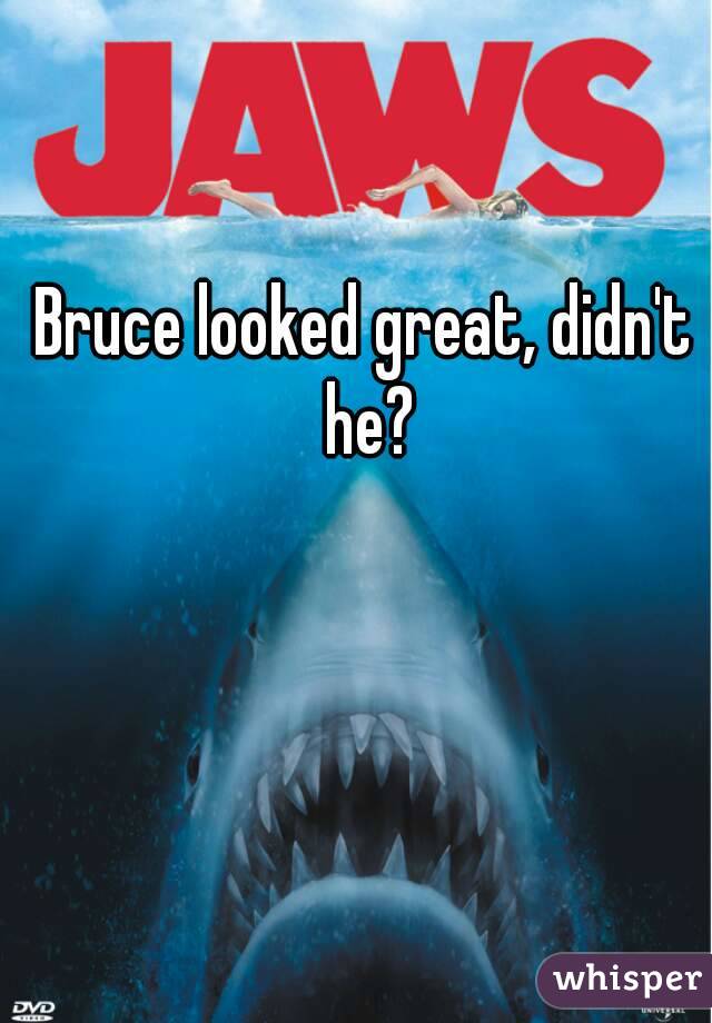 Bruce looked great, didn't he?