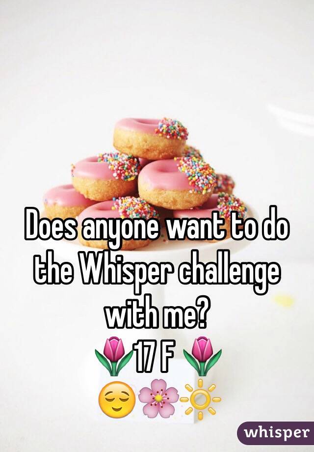 Does anyone want to do the Whisper challenge with me?
🌷17 F 🌷
😌🌸🔆