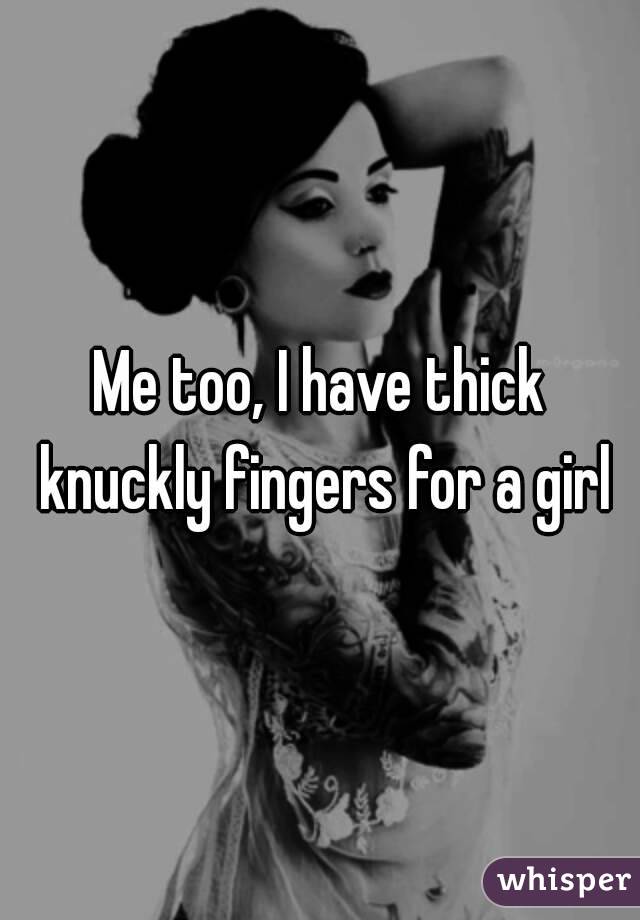 Me too, I have thick knuckly fingers for a girl