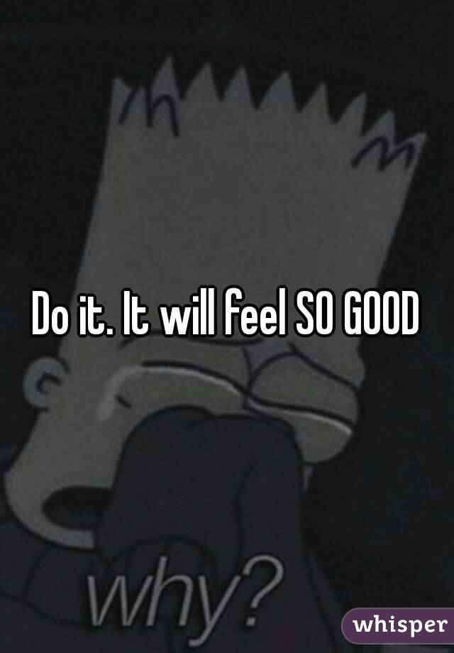 Do it. It will feel SO GOOD