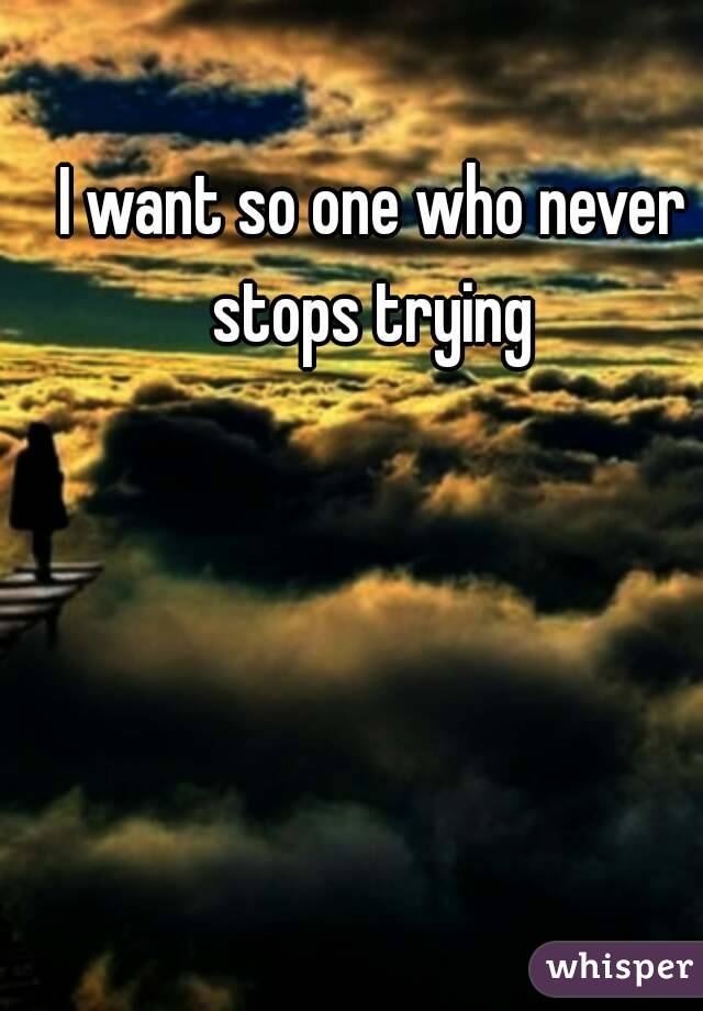 I want so one who never stops trying 