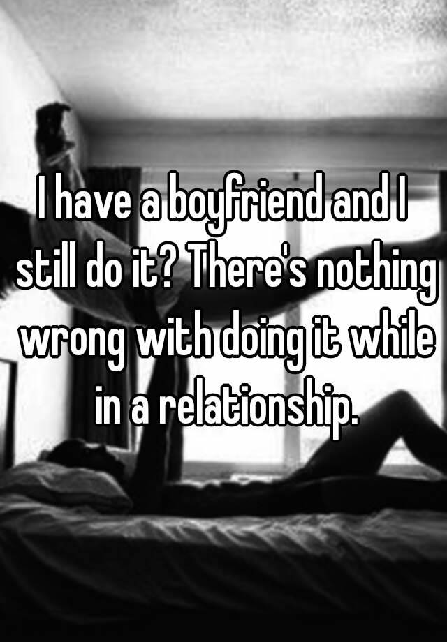 i-have-a-boyfriend-and-i-still-do-it-there-s-nothing-wrong-with-doing