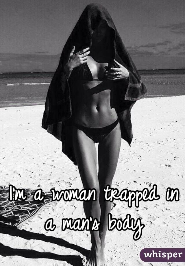 I'm a woman trapped in a man's body 