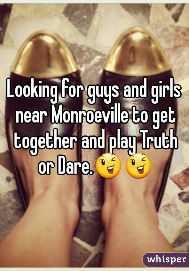 Looking for guys and girls near Monroeville to get together and play Truth or Dare.😉😉