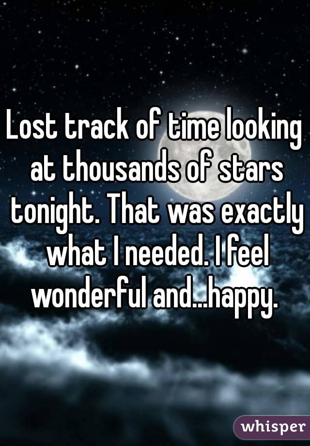 Lost track of time looking at thousands of stars tonight. That was exactly what I needed. I feel wonderful and...happy. 