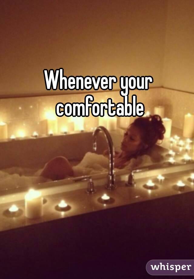 Whenever your comfortable