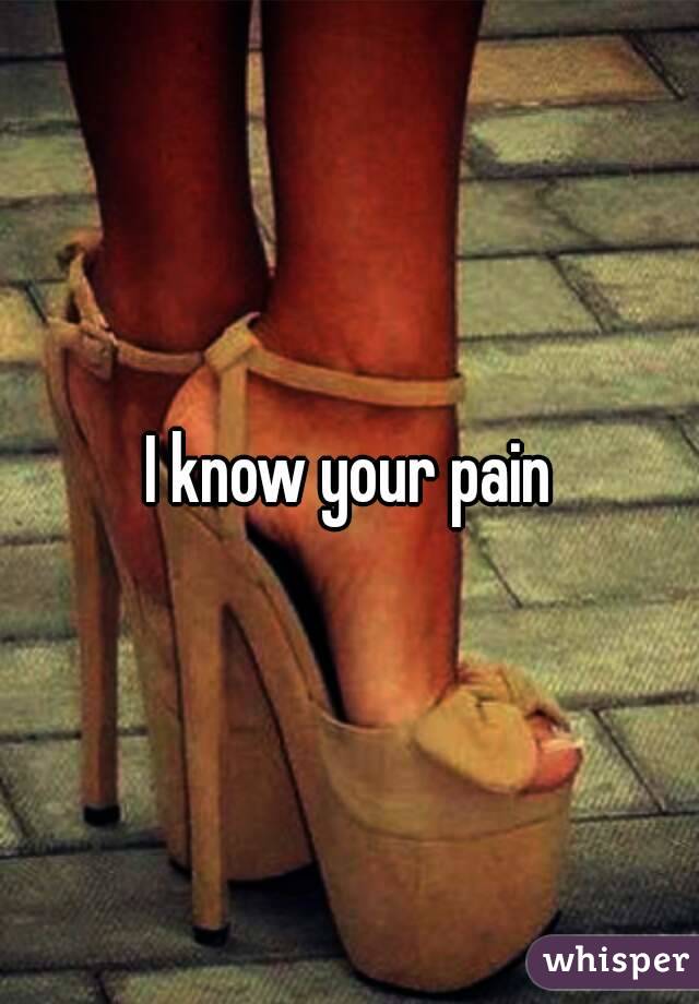 I know your pain