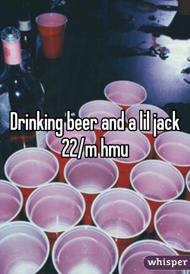 Drinking beer and a lil jack 22/m hmu  