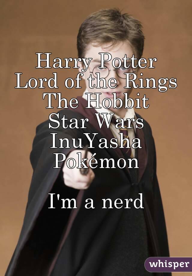 Harry Potter
Lord of the Rings
The Hobbit
Star Wars
InuYasha
Pokémon

I'm a nerd