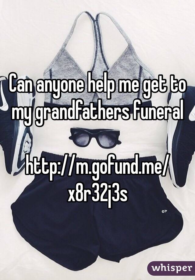 Can anyone help me get to my grandfathers funeral

http://m.gofund.me/x8r32j3s