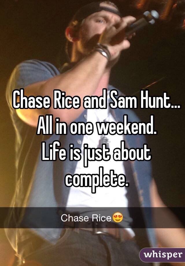 Chase Rice and Sam Hunt... All in one weekend. 
Life is just about complete.