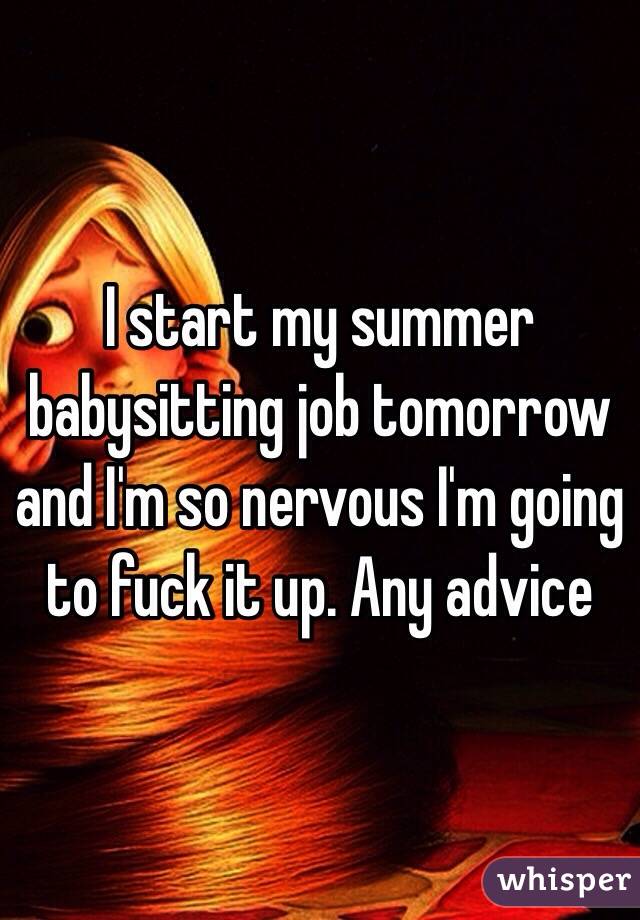 I start my summer babysitting job tomorrow and I'm so nervous I'm going to fuck it up. Any advice