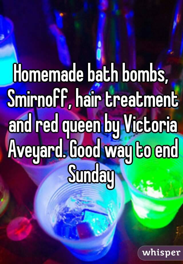 Homemade bath bombs, Smirnoff, hair treatment and red queen by Victoria Aveyard. Good way to end Sunday 