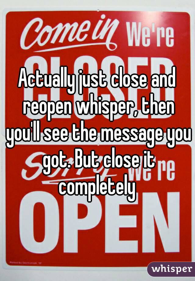 Actually just close and reopen whisper, then you'll see the message you got. But close it completely 