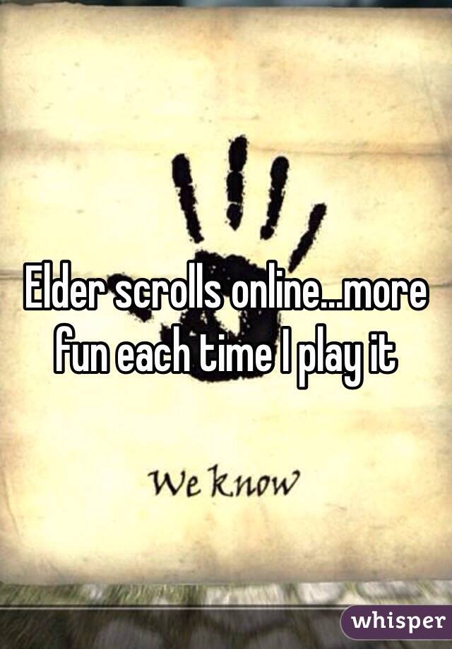 Elder scrolls online...more fun each time I play it 