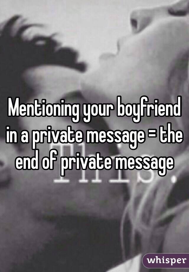 Mentioning your boyfriend in a private message = the end of private message