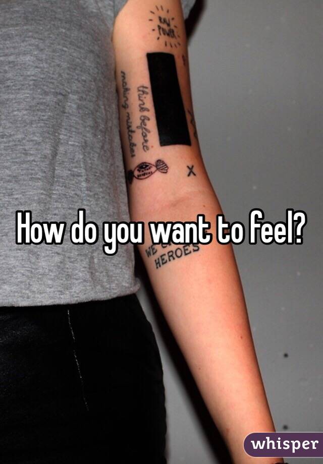 How do you want to feel? 