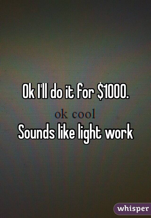 Ok I'll do it for $1000. 

Sounds like light work



