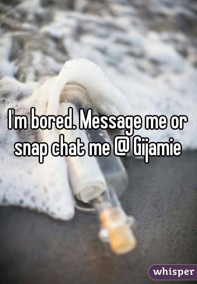 I'm bored. Message me or snap chat me @ Gijamie 