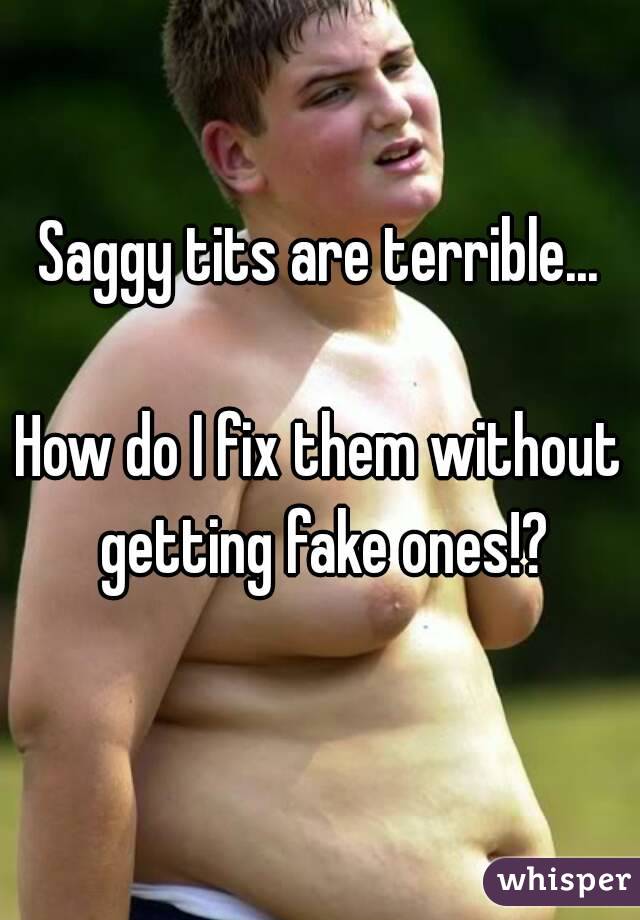 Saggy tits are terrible...

How do I fix them without getting fake ones!?