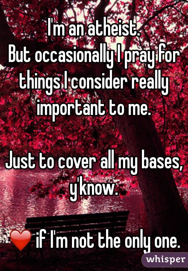 I'm an atheist.
But occasionally I pray for things I consider really important to me.

Just to cover all my bases, y'know.

❤️ if I'm not the only one.