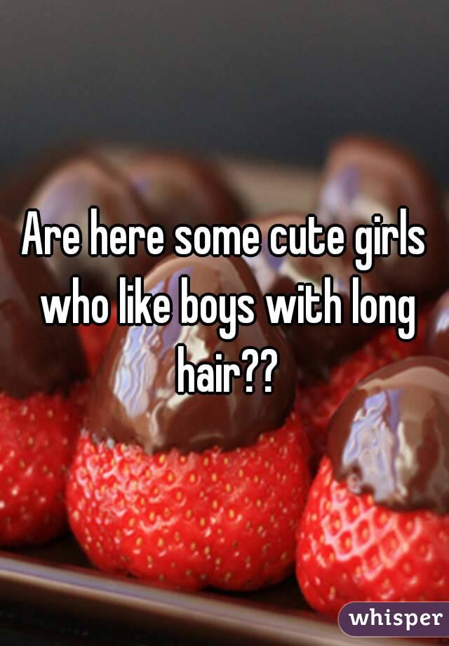 Are here some cute girls who like boys with long hair??