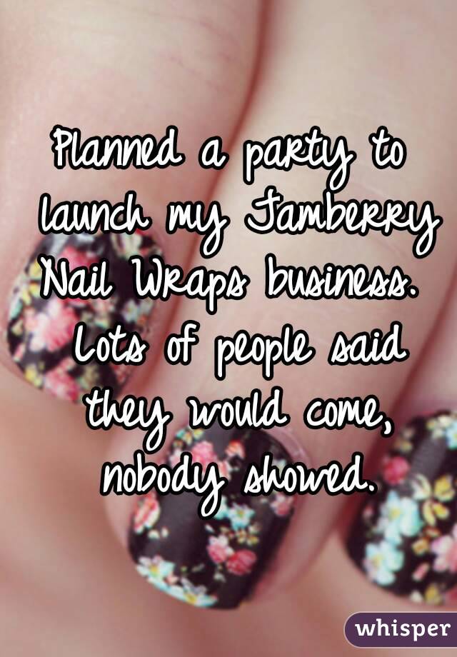 Planned a party to launch my Jamberry Nail Wraps business.  Lots of people said they would come, nobody showed.