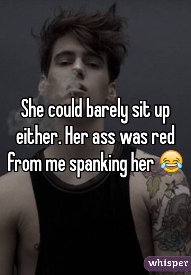She could barely sit up either. Her ass was red from me spanking her 😂