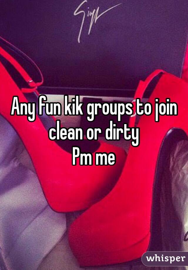 Any fun kik groups to join clean or dirty 
Pm me