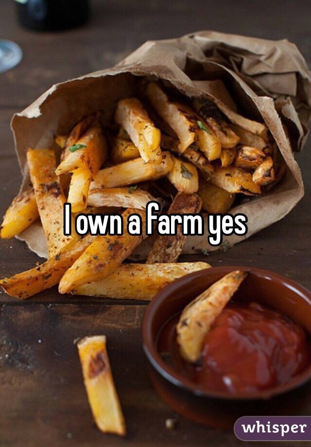 I own a farm yes 